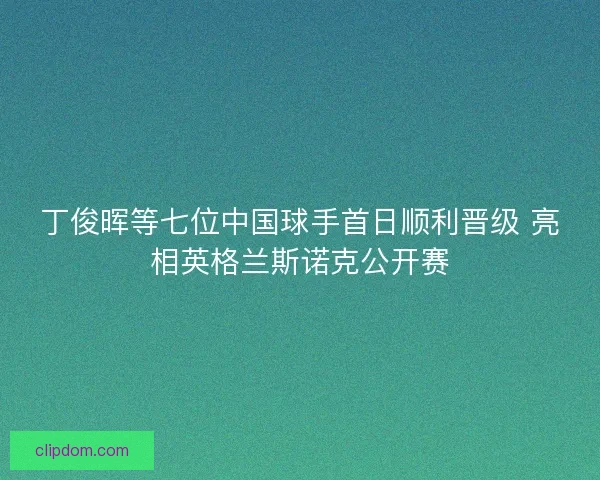 丁俊晖等七位中国球手首日顺利晋级 亮相英格兰斯诺克公开赛