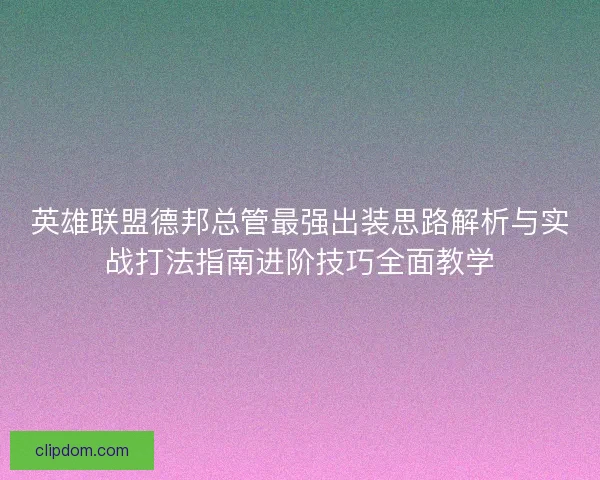 英雄联盟德邦总管最强出装思路解析与实战打法指南进阶技巧全面教学